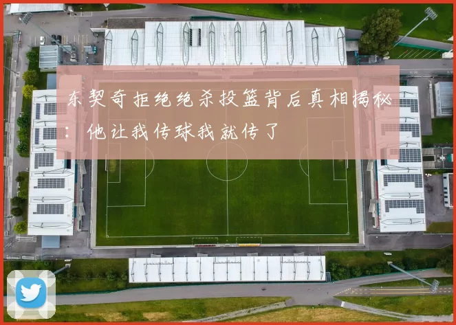 东契奇拒绝绝杀投篮背后真相揭秘：他让我传球我就传了