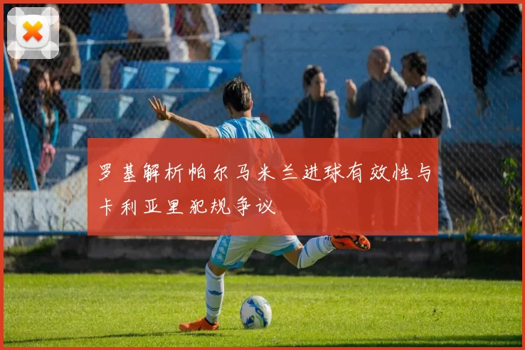 罗基解析帕尔马米兰进球有效性与卡利亚里犯规争议