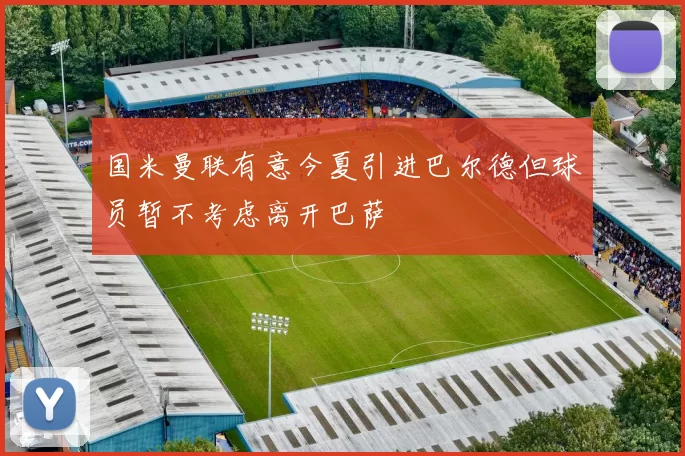 国米曼联有意今夏引进巴尔德但球员暂不考虑离开巴萨
