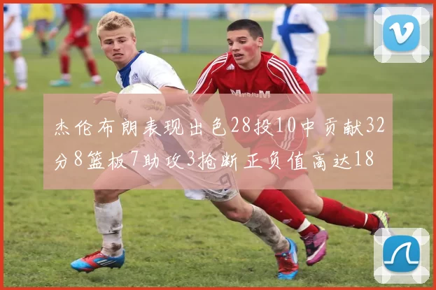 杰伦布朗表现出色28投10中贡献32分8篮板7助攻3抢断正负值高达18