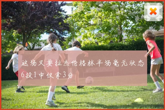 这场又要拉杰伦格林半场毫无状态6投1中仅拿3分