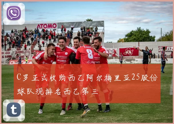 C罗正式收购西乙阿尔梅里亚25股份球队现排名西乙第三
