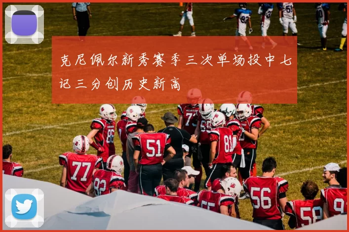 克尼佩尔新秀赛季三次单场投中七记三分创历史新高