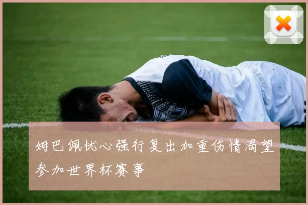 姆巴佩忧心强行复出加重伤情渴望参加世界杯赛事