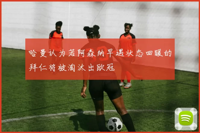 哈曼认为若阿森纳早遇状态回暖的拜仁将被淘汰出欧冠