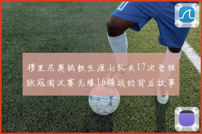 穆里尼奥执教生涯七队共17次晋级欧冠淘汰赛无缘16强战的背后故事