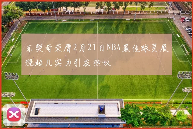 东契奇荣膺2月21日NBA最佳球员展现超凡实力引发热议
