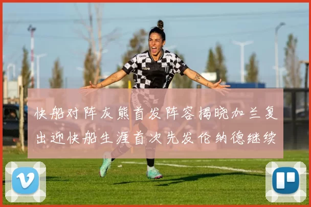 快船对阵灰熊首发阵容揭晓加兰复出迎快船生涯首次先发伦纳德继续出战