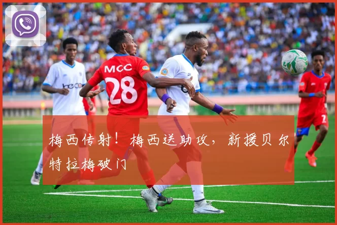 梅西传射！梅西送助攻，新援贝尔特拉梅破门